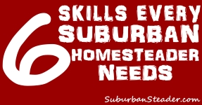 6 Skills Every Suburban Homesteader Needs